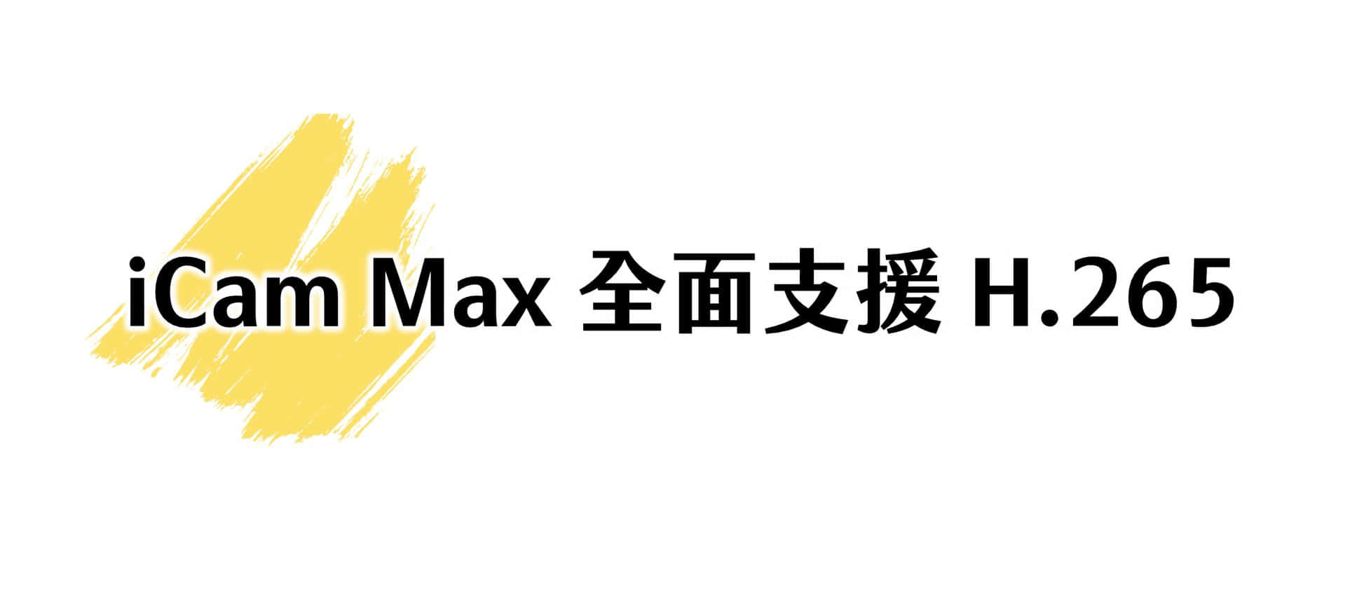 iCam® Max 4K 全面支持 H.265